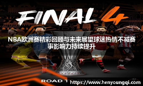 NBA欧洲赛精彩回顾与未来展望球迷热情不减赛事影响力持续提升