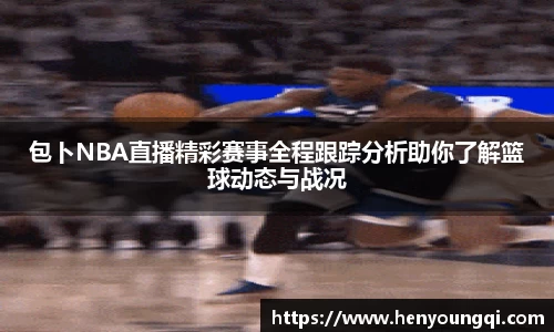 包卜NBA直播精彩赛事全程跟踪分析助你了解篮球动态与战况