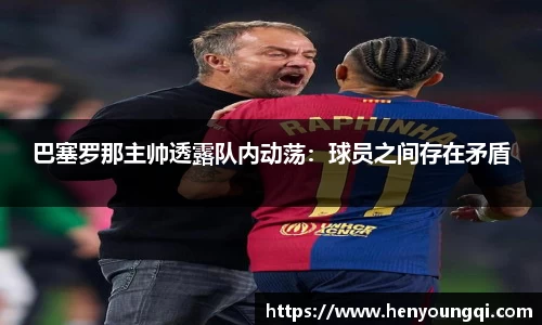 巴塞罗那主帅透露队内动荡：球员之间存在矛盾
