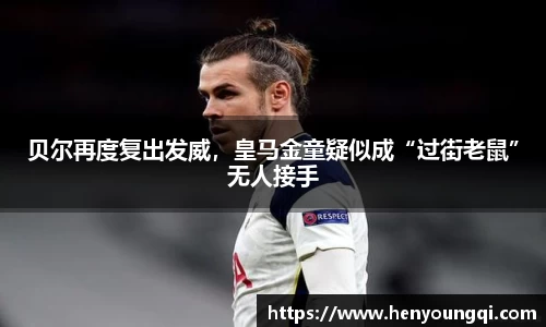 贝尔再度复出发威，皇马金童疑似成“过街老鼠”无人接手