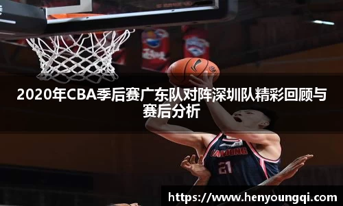 2020年CBA季后赛广东队对阵深圳队精彩回顾与赛后分析